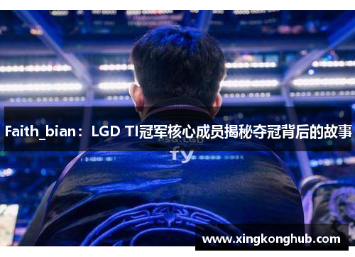 Faith_bian：LGD TI冠军核心成员揭秘夺冠背后的故事