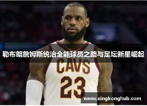 勒布朗詹姆斯统治全能球员之路与足坛新星崛起