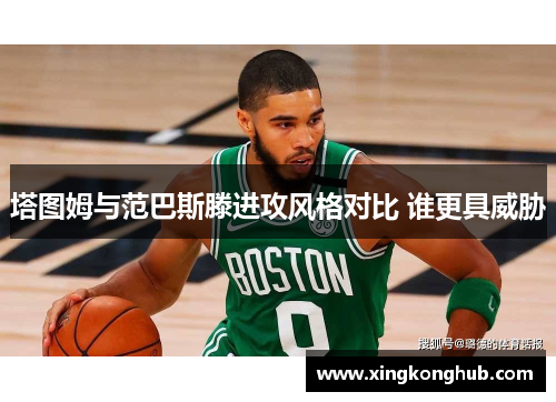 塔图姆与范巴斯滕进攻风格对比 谁更具威胁