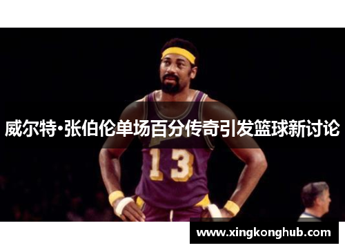 威尔特·张伯伦单场百分传奇引发篮球新讨论