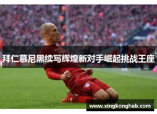 拜仁慕尼黑续写辉煌新对手崛起挑战王座