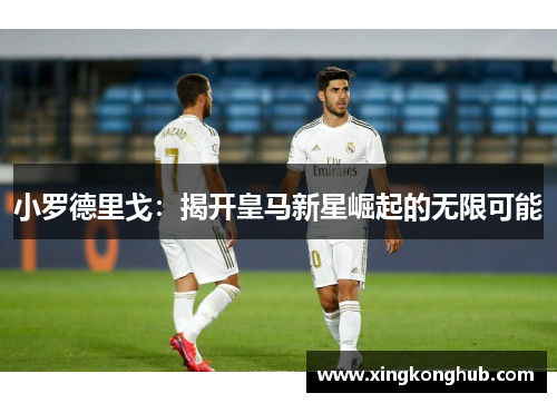 小罗德里戈：揭开皇马新星崛起的无限可能