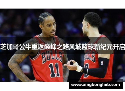 芝加哥公牛重返巅峰之路风城篮球新纪元开启