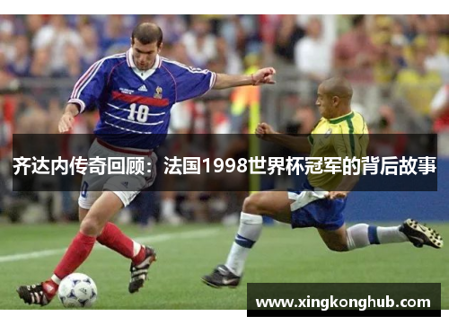 齐达内传奇回顾：法国1998世界杯冠军的背后故事