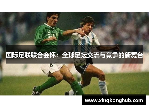 国际足联联合会杯：全球足坛交流与竞争的新舞台