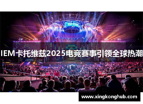 IEM卡托维兹2025电竞赛事引领全球热潮