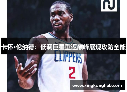 卡怀·伦纳德：低调巨星重返巅峰展现攻防全能