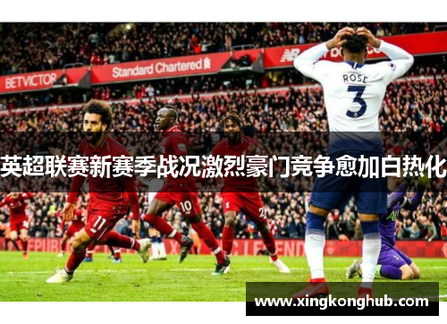 英超联赛新赛季战况激烈豪门竞争愈加白热化