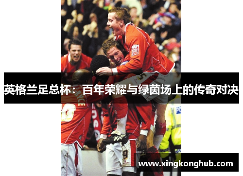 英格兰足总杯：百年荣耀与绿茵场上的传奇对决
