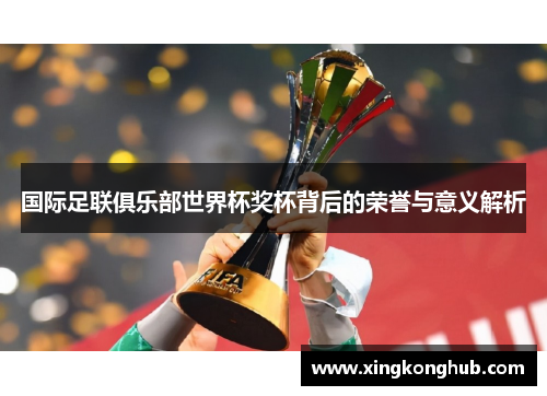 国际足联俱乐部世界杯奖杯背后的荣誉与意义解析