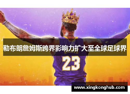 勒布朗詹姆斯跨界影响力扩大至全球足球界