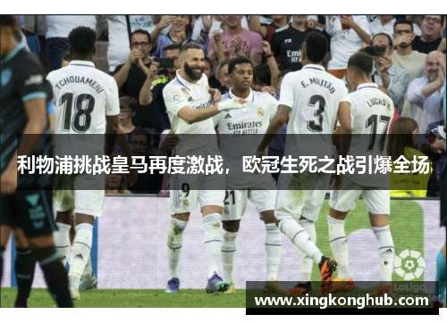 利物浦挑战皇马再度激战，欧冠生死之战引爆全场