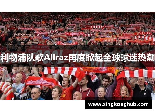 利物浦队歌Allraz再度掀起全球球迷热潮