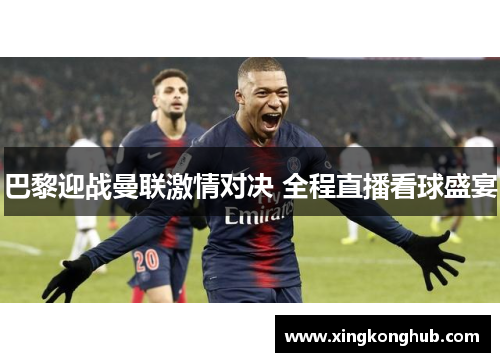 巴黎迎战曼联激情对决 全程直播看球盛宴