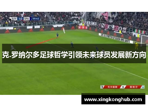 克.罗纳尔多足球哲学引领未来球员发展新方向