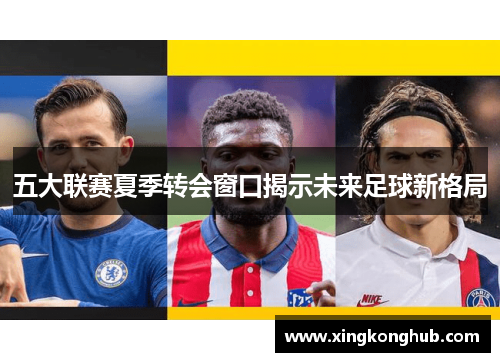 五大联赛夏季转会窗口揭示未来足球新格局