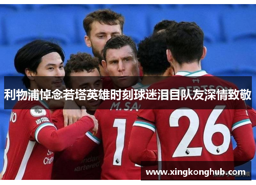 利物浦悼念若塔英雄时刻球迷泪目队友深情致敬